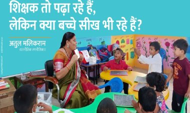 शिक्षक तो पढ़ा रहे हैं, लेकिन क्या बच्चे सीख भी रहे हैं?