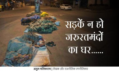 सड़कें न हो जरुरतमंदों का घर......  - अतुल मलिकराम (लेखक और राजनीतिक रणनीतिकार)