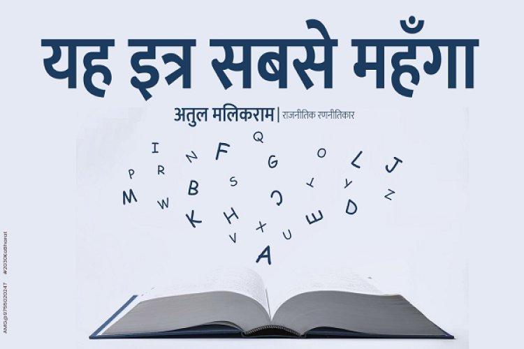 यह इत्र सबसे महँगा  - अतुल मलिकराम (लेखक और राजनीतिक रणनीतिकार)